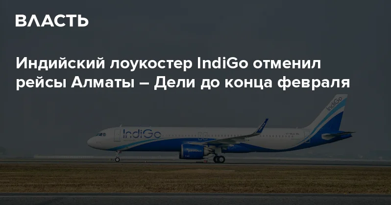 Индийский лоукостер IndiGo отменил рейсы Алматы Дели до конца февраля Аналитический интернет журнал Власть