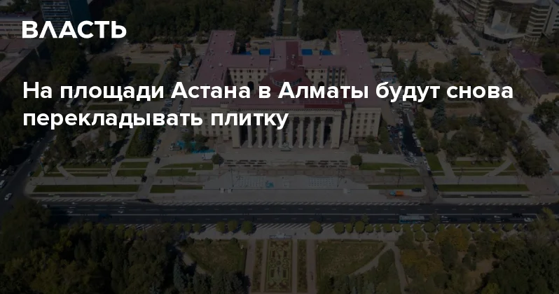 На площади Астана в Алматы будут снова перекладывать плитку Аналитический интернет журнал Власть