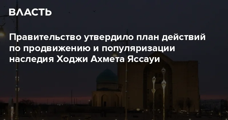 Правительство утвердило план действий по продвижению и популяризации наследия Ходжи Ахмета Яссауи Аналитический интернет журнал Власть