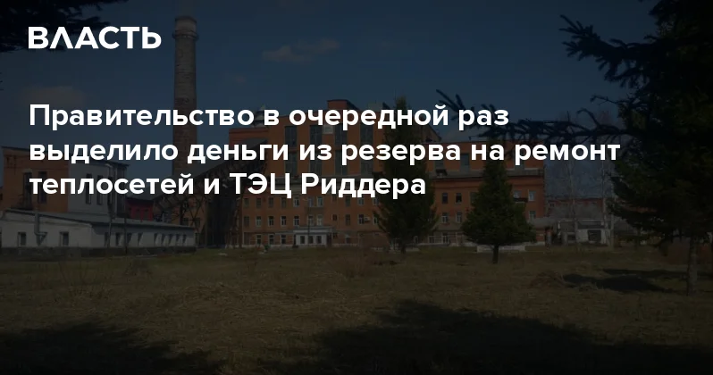 Правительство в очередной раз выделило деньги из резерва на ремонт теплосетей и ТЭЦ Риддера Аналитический интернет журнал Власть