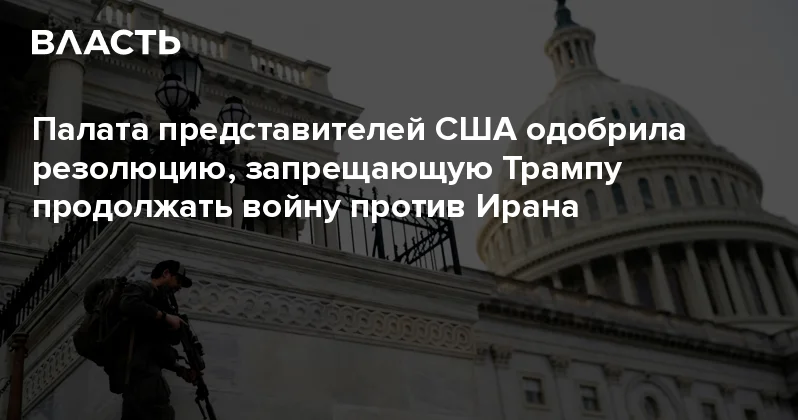 Палата представителей США одобрила резолюцию, запрещающую Трампу продолжать войну против Ирана Аналитический интернет журнал Власть