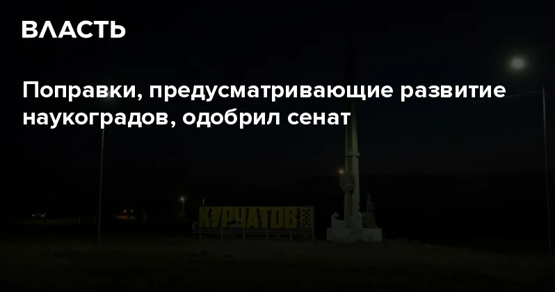 Поправки, предусматривающие развитие наукоградов, одобрил сенат Аналитический интернет журнал Власть