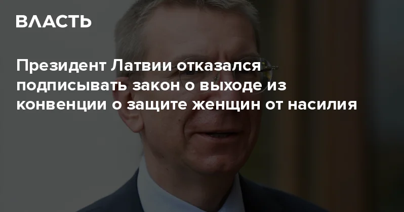 Президент Латвии отказался подписывать закон о выходе из конвенции о защите женщин от насилия Аналитический интернет журнал Власть