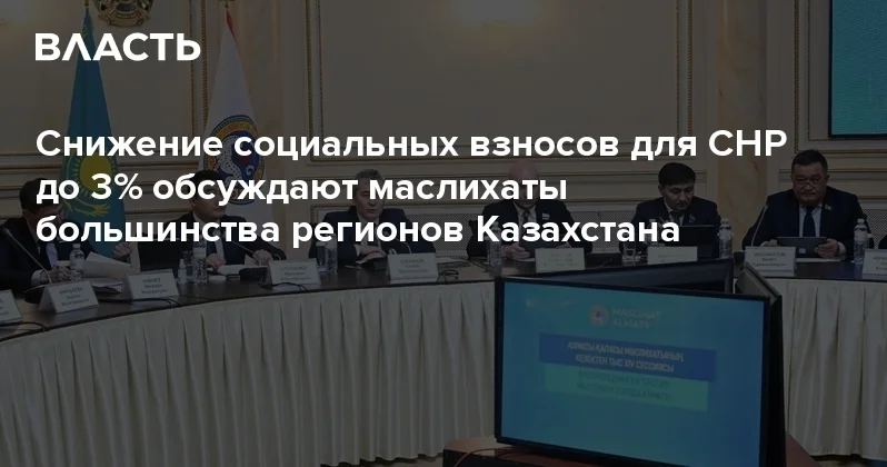 Снижение социальных взносов для СНР до 3% обсуждают маслихаты большинства регионов Казахстана Аналитический интернет журнал Власть