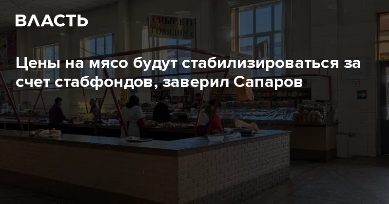 Цены на мясо будут стабилизироваться за счет стабфондов, заверил Сапаров Аналитический интернет журнал Власть