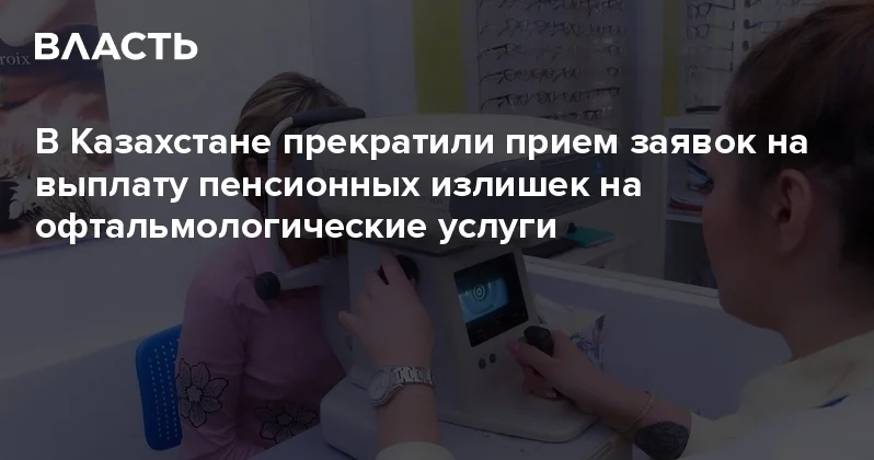 В Казахстане прекратили прием заявок на выплату пенсионных излишек на офтальмологические услуги Аналитический интернет журнал Власть