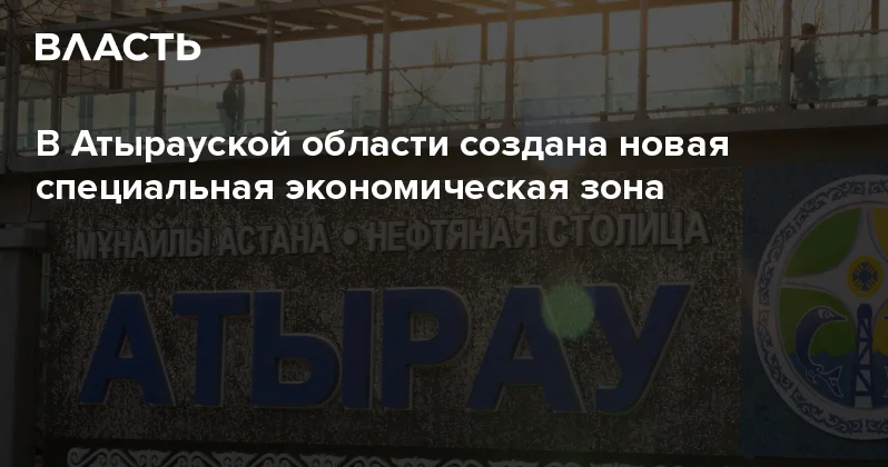 В Атырауской области создана новая специальная экономическая зона Аналитический интернет журнал Власть