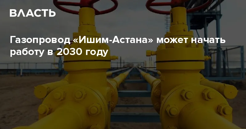 Газопровод Ишим Астана может начать работу в 2030 году Аналитический интернет журнал Власть