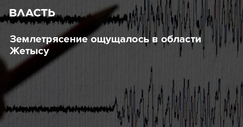 Землетрясение ощущалось в области Жетысу Аналитический интернет журнал Власть