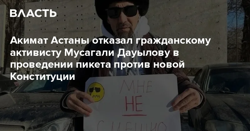 Акимат Астаны отказал гражданскому активисту Мусагали Дауылову в проведении пикета против новой Конституции Аналитический интернет журнал Власть