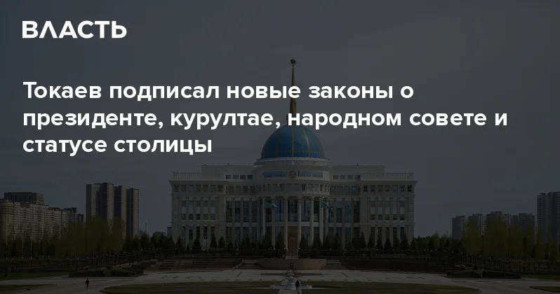 Токаев подписал новые законы о президенте, курултае, народном совете и статусе столицы Аналитический интернет журнал Власть