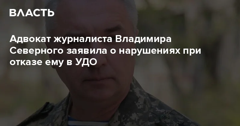 Адвокат журналиста Владимира Северного заявила о нарушениях при отказе ему в УДО Аналитический интернет журнал Власть
