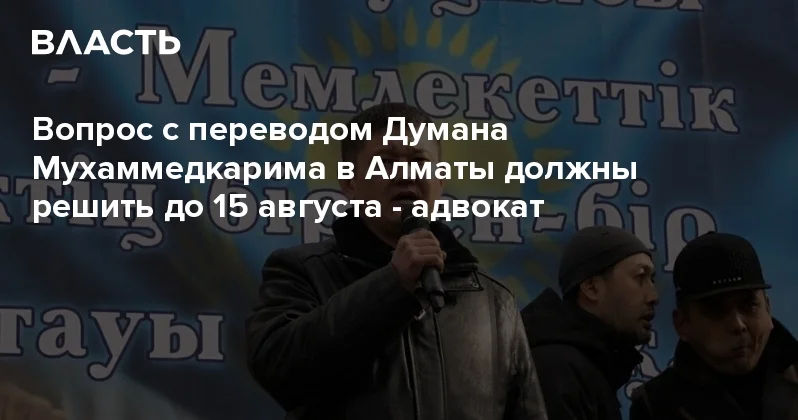 Вопрос с переводом Думана Мухаммедкарима в Алматы должны решить до 15 августа адвокат Аналитический интернет журнал Власть