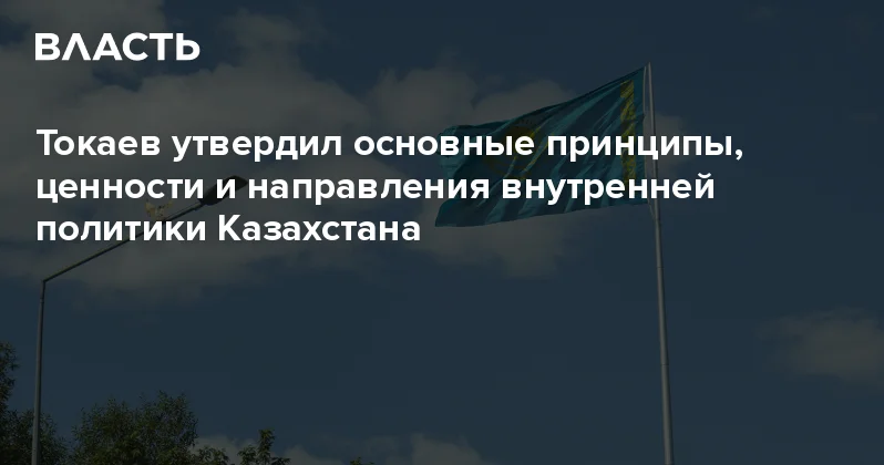 Токаев утвердил основные принципы, ценности и направления внутренней политики Казахстана Аналитический интернет журнал Власть