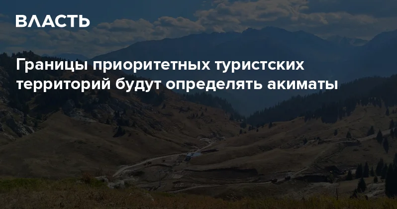 Границы приоритетных туристских территорий будут определять акиматы Аналитический интернет журнал Власть