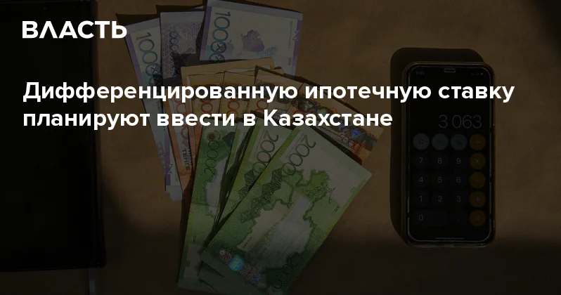 Дифференцированную ипотечную ставку планируют ввести в Казахстане Аналитический интернет журнал Власть