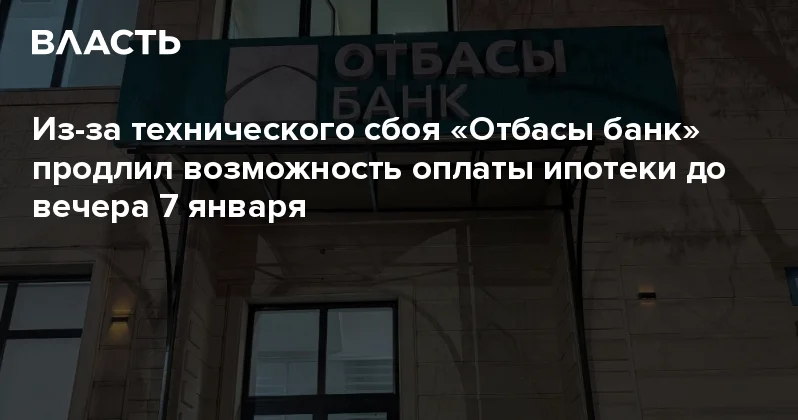 Из за технического сбоя Отбасы банк продлил возможность оплаты ипотеки до вечера 7 января Аналитический интернет журнал Власть