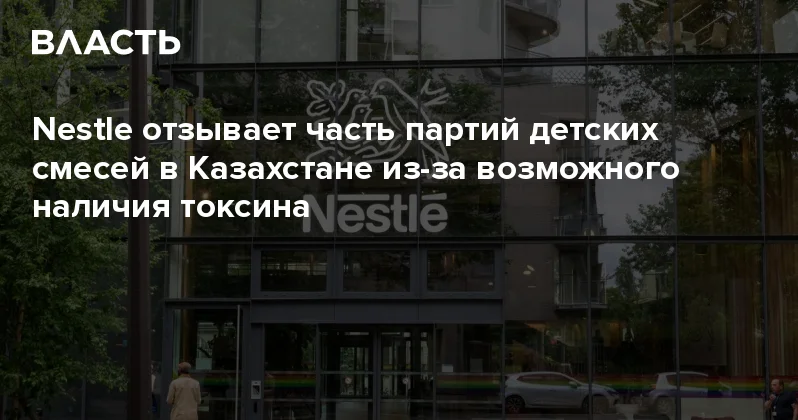 Nestle отзывает часть партий детских смесей в Казахстане из за возможного наличия токсина Аналитический интернет журнал Власть