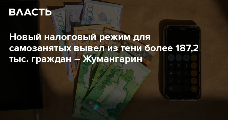Новый налоговый режим для самозанятых вывел из тени более 187,2 тыс. граждан Жумангарин Аналитический интернет журнал Власть