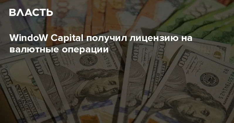 WindoW Capital получил лицензию на валютные операции Аналитический интернет журнал Власть