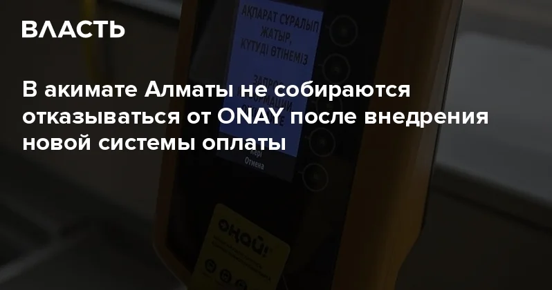 В акимате Алматы не собираются отказываться от ONAY после внедрения новой системы оплаты Аналитический интернет журнал Власть