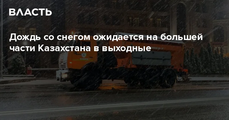 Дождь со снегом ожидается на большей части Казахстана в выходные Аналитический интернет журнал Власть