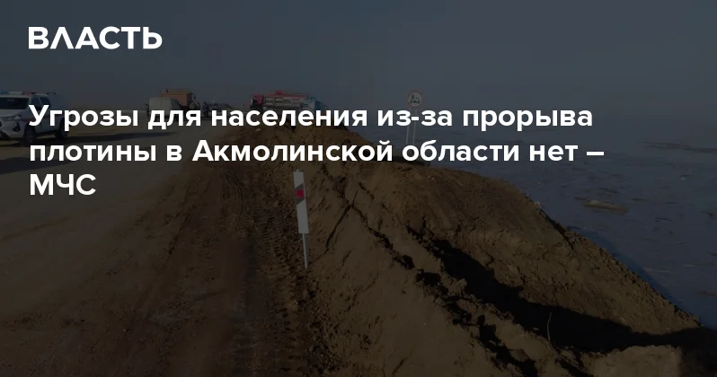 Угрозы для населения из за прорыва плотины в Акмолинской области нет МЧС Аналитический интернет журнал Власть