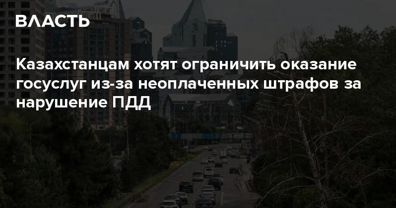 Казахстанцам хотят ограничить оказание госуслуг из за неоплаченных штрафов за нарушение ПДД Аналитический интернет журнал Власть