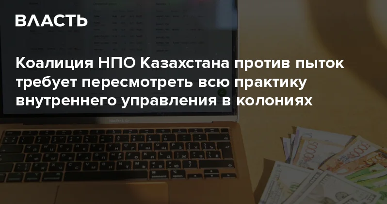 Коалиция НПО Казахстана против пыток требует пересмотреть всю практику внутреннего управления в колониях Аналитический интернет журнал Власть