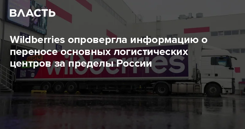 Wildberries опровергла информацию о переносе основных логистических центров за пределы России Аналитический интернет журнал Власть