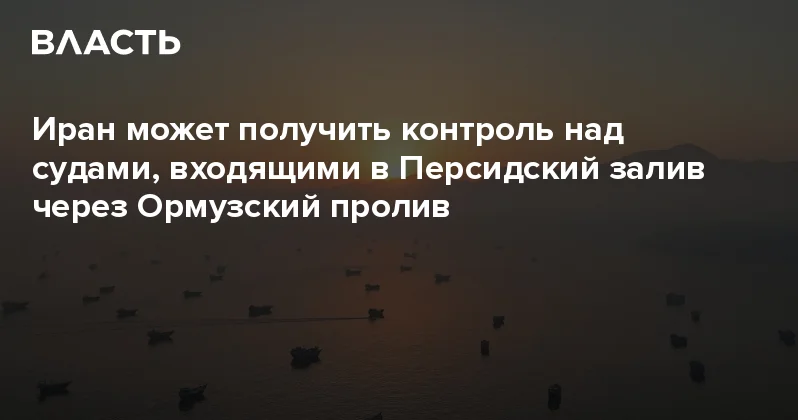 Иран может получить контроль над судами, входящими в Персидский залив через Ормузский пролив Аналитический интернет журнал Власть