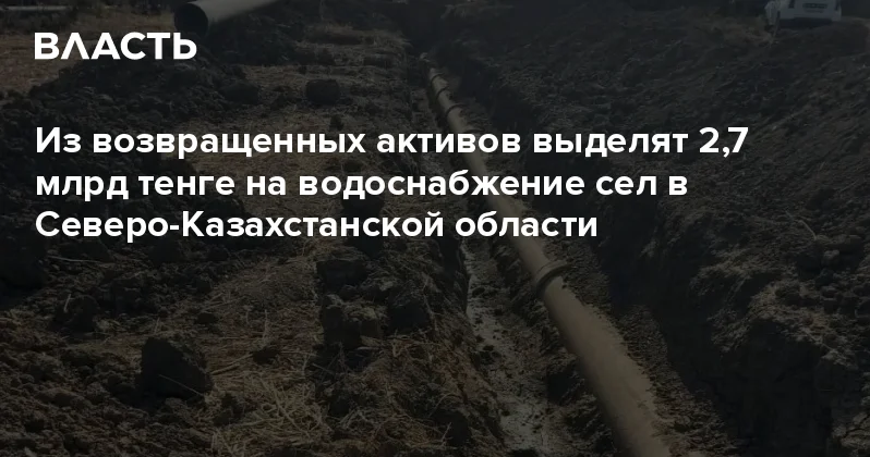 Из возвращенных активов выделят 2,7 млрд тенге на водоснабжение сел в Северо Казахстанской области Аналитический интернет журнал Власть