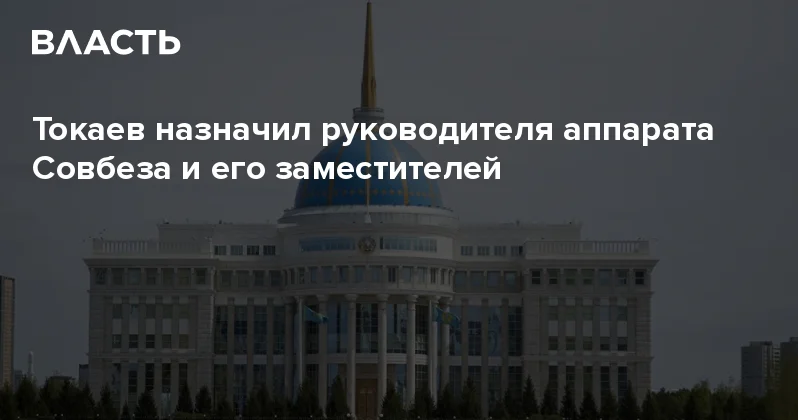 Токаев назначил руководителя аппарата Совбеза и его заместителей Аналитический интернет журнал Власть