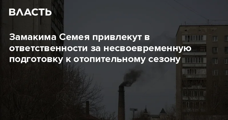 Замакима Семея привлекут в ответственности за несвоевременную подготовку к отопительному сезону Аналитический интернет журнал Власть