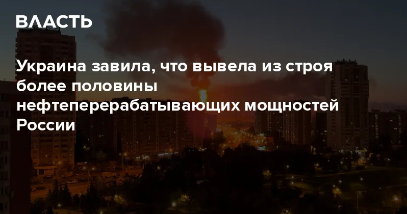 Украина завила, что вывела из строя более половины нефтеперерабатывающих мощностей России Аналитический интернет журнал Власть