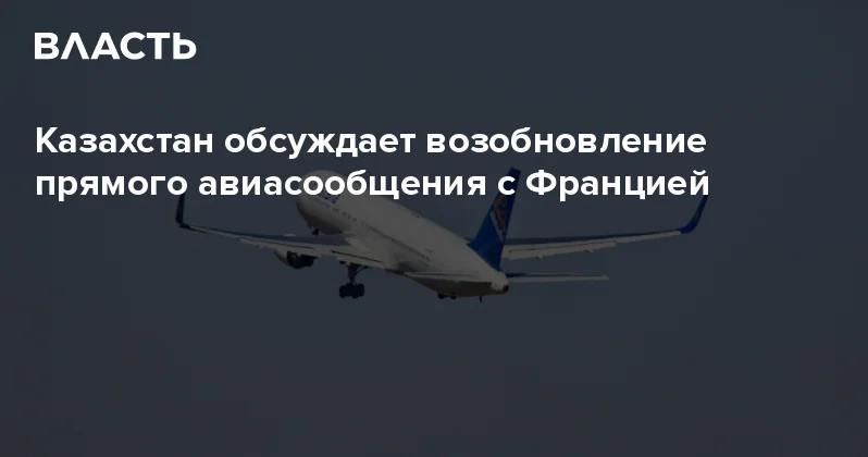 Казахстан обсуждает возобновление прямого авиасообщения с Францией Аналитический интернет журнал Власть