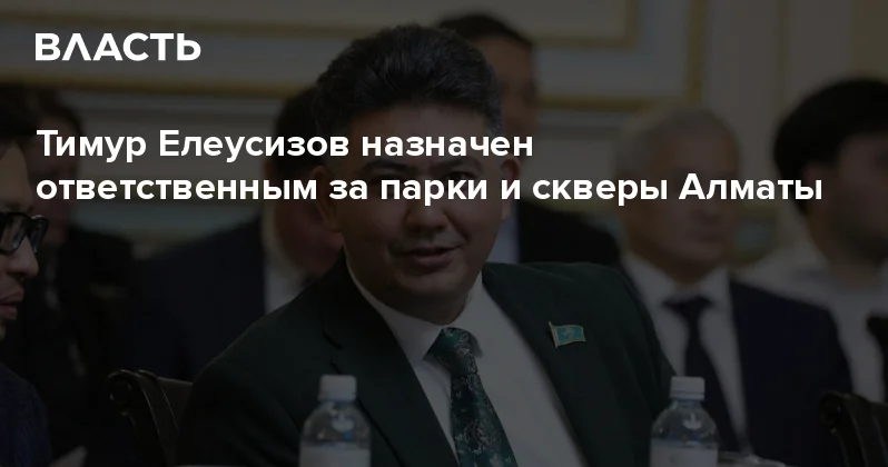 Тимур Елеусизов назначен ответственным за парки и скверы Алматы Аналитический интернет журнал Власть