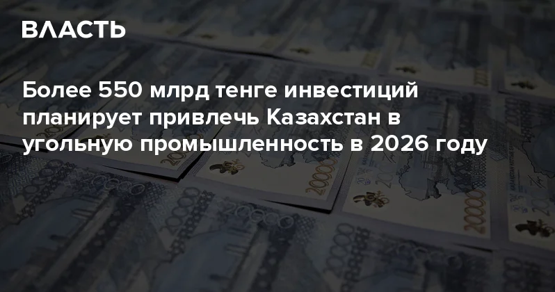 Более 550 млрд тенге инвестиций планирует привлечь Казахстан в угольную промышленность в 2026 году Аналитический интернет журнал Власть
