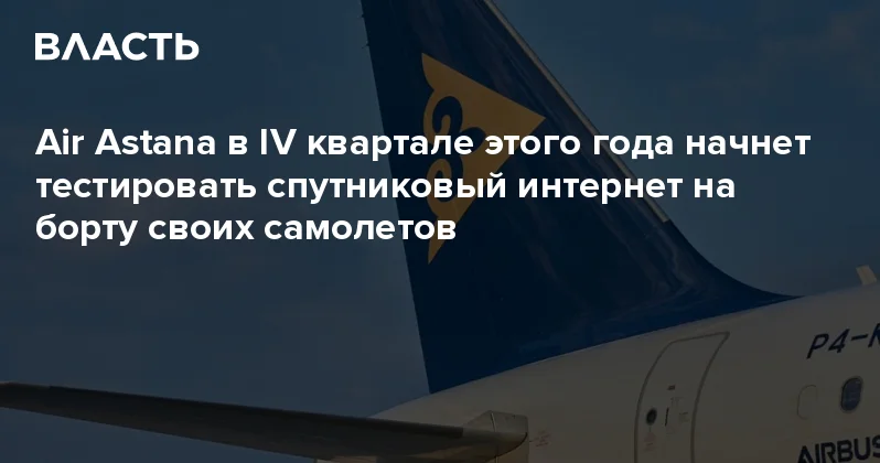 Air Astana в IV квартале этого года начнет тестировать спутниковый интернет на борту своих самолетов Аналитический интернет журнал Власть
