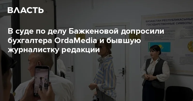 В суде по делу Бажкеновой допросили бухгалтера OrdaMedia и бывшую журналистку редакции Аналитический интернет журнал Власть