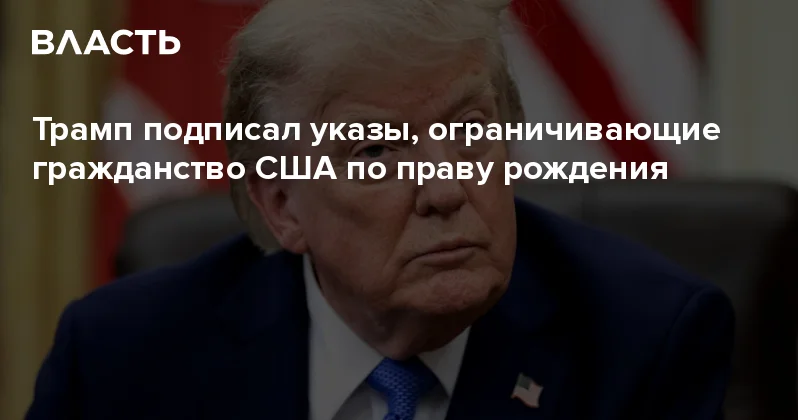 Трамп подписал указы, ограничивающие гражданство США по праву рождения Аналитический интернет журнал Власть
