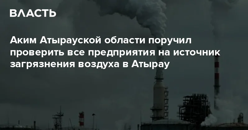 Аким Атырауской области поручил проверить все предприятия на источник загрязнения воздуха в Атырау Аналитический интернет журнал Власть