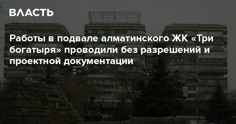 Работы в подвале алматинского ЖК Три богатыря проводили без разрешений и проектной документации Аналитический интернет журнал Власть