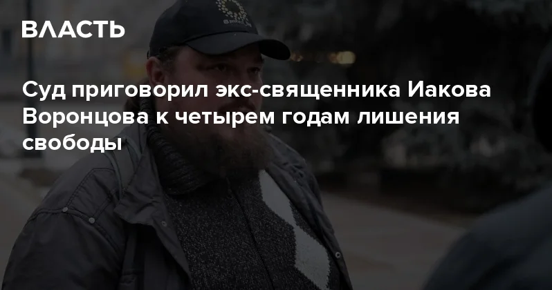 Суд приговорил экс священника Иакова Воронцова к четырем годам лишения свободы Аналитический интернет журнал Власть