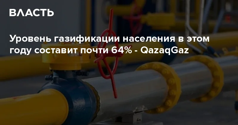 Уровень газификации населения в этом году составит почти 64% QazaqGaz Аналитический интернет журнал Власть