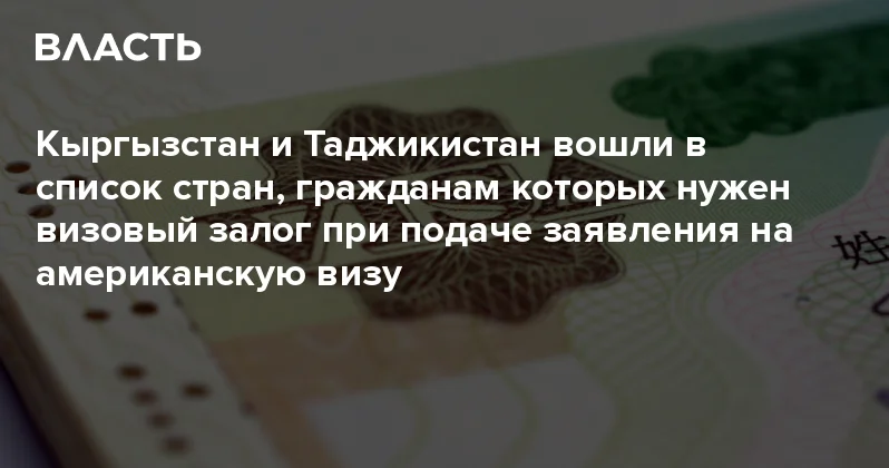 Кыргызстан и Таджикистан вошли в список стран, гражданам которых нужен визовый залог при подаче заявления на американскую визу Аналитический интернет журнал Власть