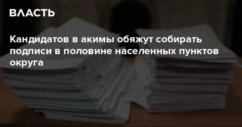 Кандидатов в акимы обяжут собирать подписи в половине населенных пунктов округа Аналитический интернет журнал Власть