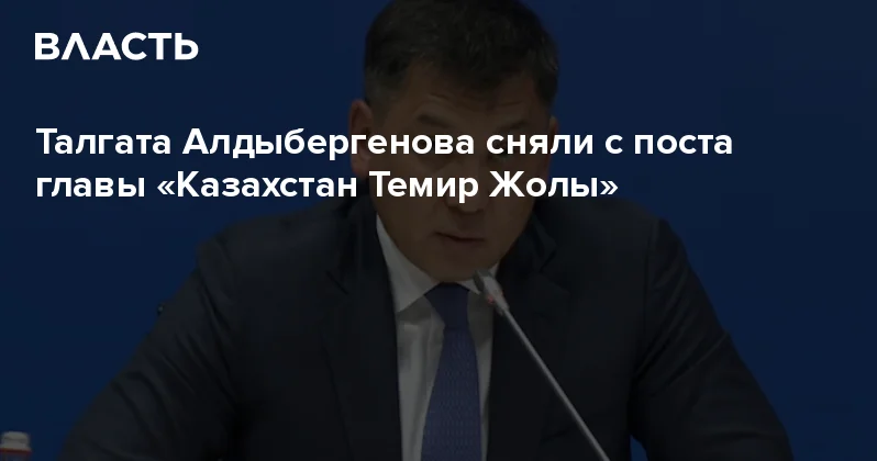 Талгата Алдыбергенова сняли с поста главы Казахстан Темир Жолы Аналитический интернет журнал Власть