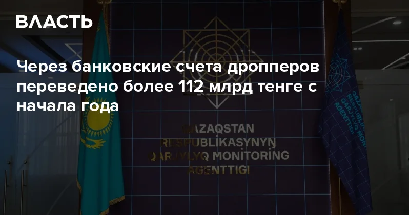 Через банковские счета дропперов переведено более 112 млрд тенге с начала года Аналитический интернет журнал Власть