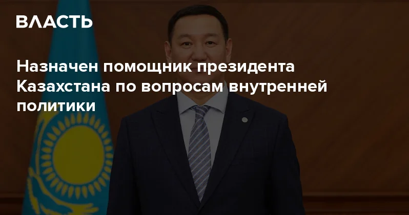 Назначен помощник президента Казахстана по вопросам внутренней политики Аналитический интернет журнал Власть